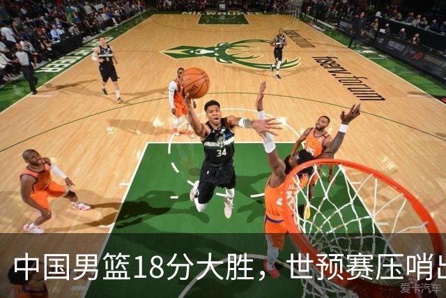 中国男篮18分大胜，世预赛压哨出线！剩一个悬念：日韩与联手做局