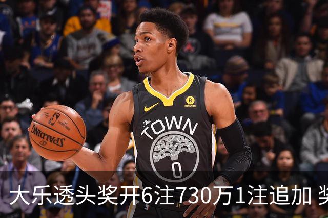 大乐透头奖开6注730万1注追加 奖池余额7.91亿