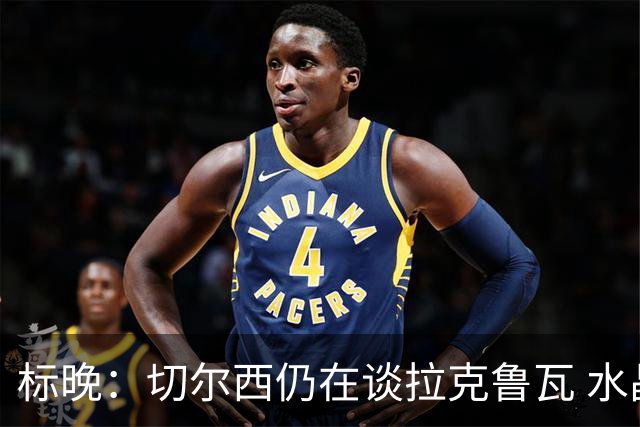 标晚：切尔西仍在谈拉克鲁瓦 水晶宫在找接替者&已接触克雷斯韦尔