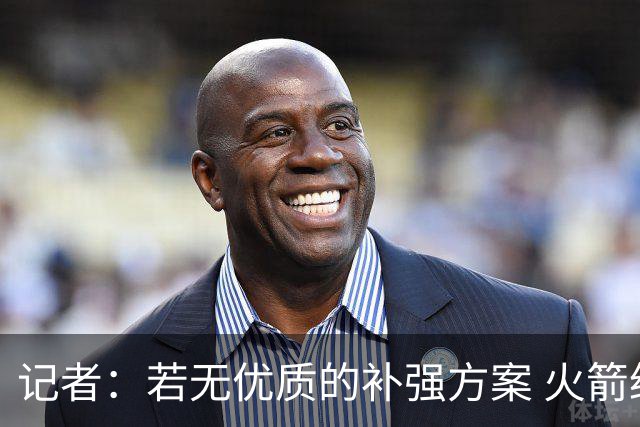 记者：若无优质的补强方案 火箭绝对不该交易队内核心球员