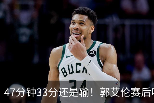 47分钟33分还是输！郭艾伦赛后哽咽“就想给球迷赢一次”让人破防