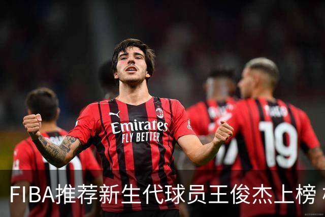 FIBA推荐新生代球员王俊杰上榜 杨瀚森有望成世界级球星